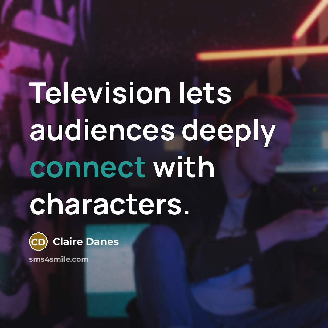 “Television lets audiences deeply connect with characters.” quote by Claire Danes
