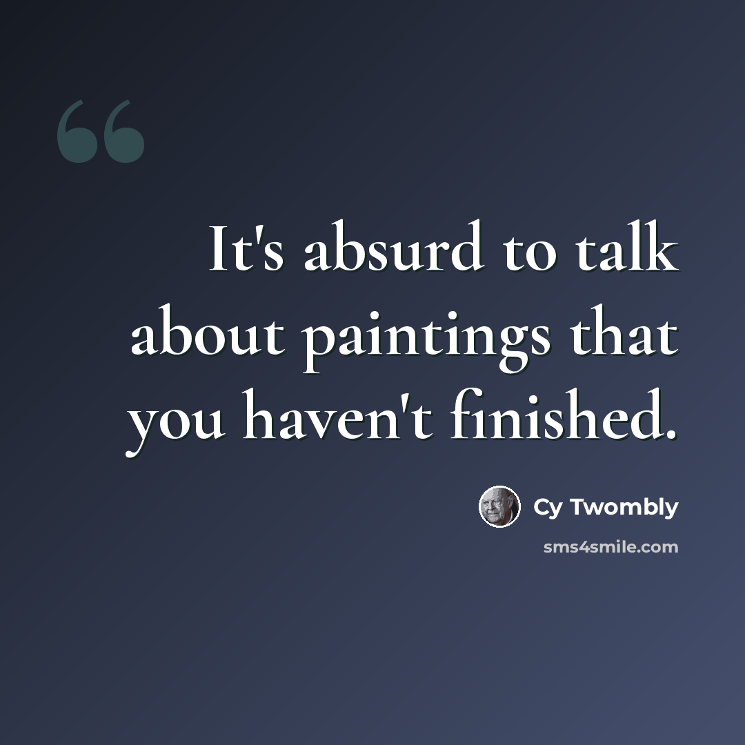 “It's absurd to talk about paintings that you haven't finished.” quote by Cy Twombly