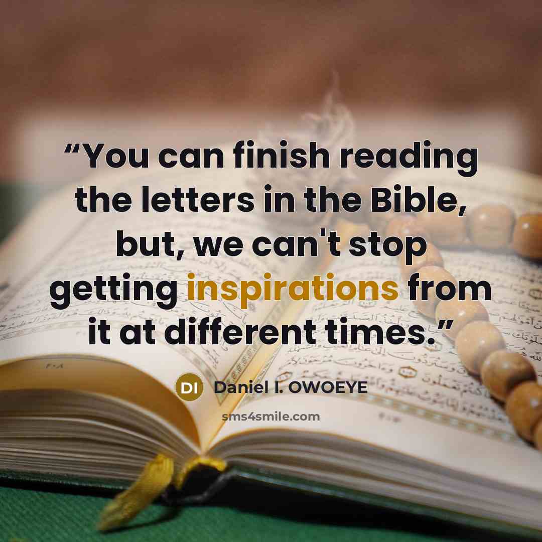 “You can finish reading the letters in the Bible, but, we can't stop getting inspirations from it at different times.” quote by Daniel I. OWOEYE