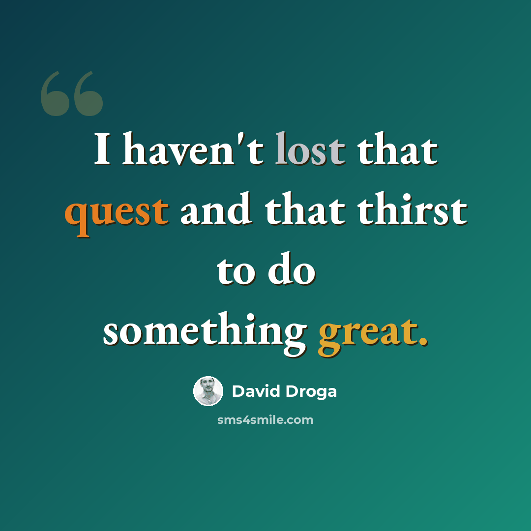 “I haven't lost that quest and that thirst to do something great.” quote by David Droga