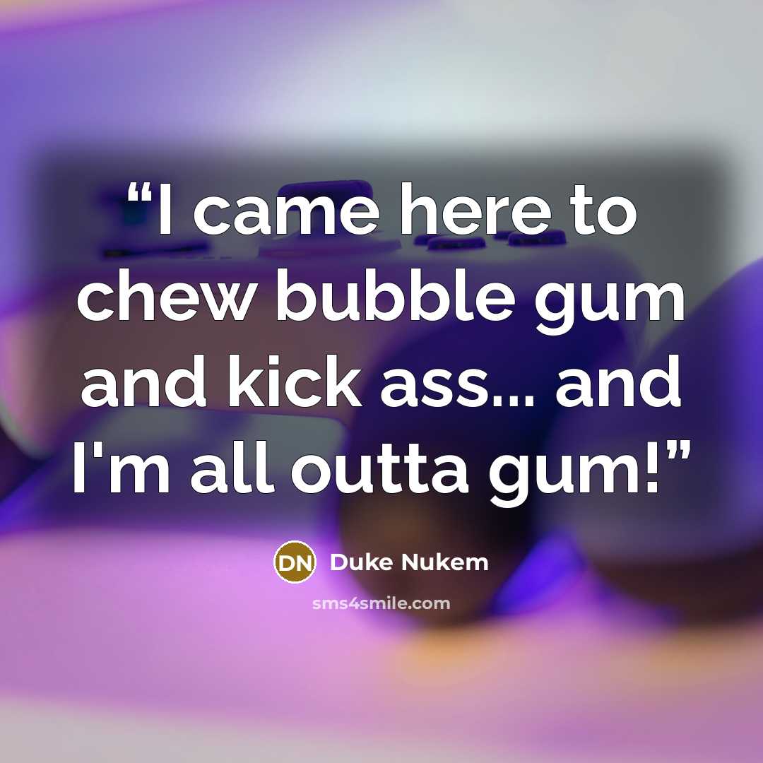 “I came here to chew bubble gum and kick ass... and I'm all outta gum!” quote by Duke Nukem