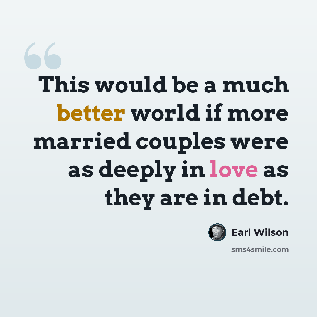 “This would be a much better world if more married couples were as deeply in love as they are in debt.” quote by Earl Wilson