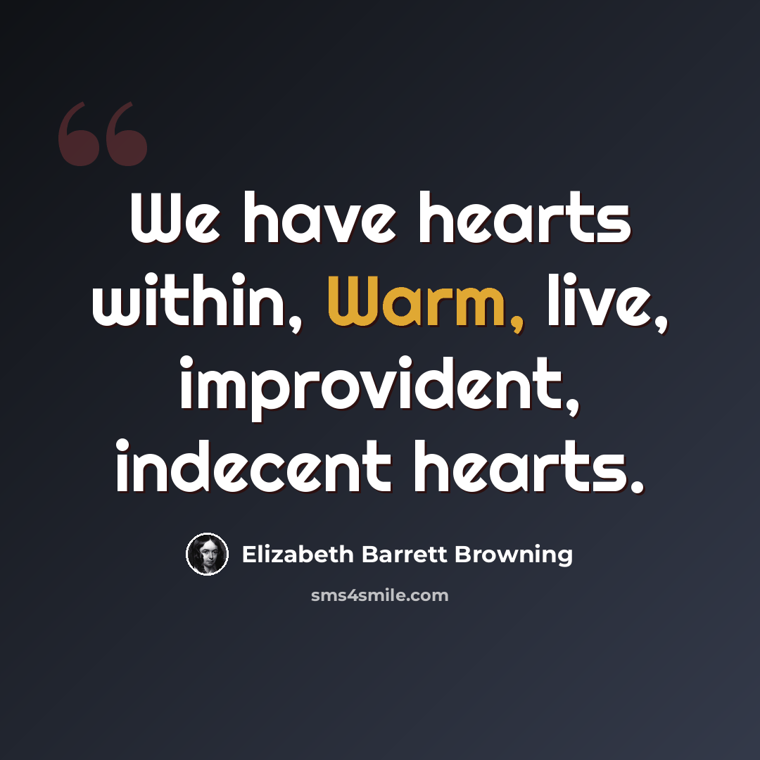 “We have hearts within, Warm, live, improvident, indecent hearts.” quote by Elizabeth Barrett Browning