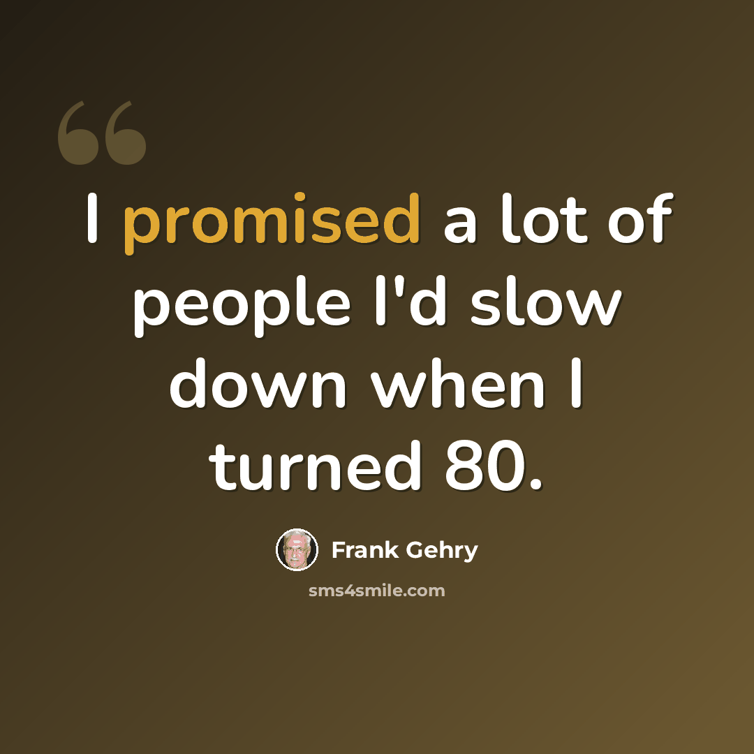 “I promised a lot of people I'd slow down when I turned 80.” quote by Frank Gehry