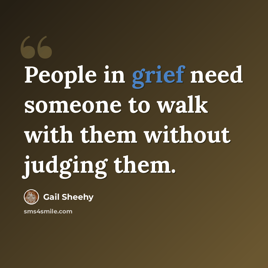 “People in grief need someone to walk with them without judging them.” quote by Gail Sheehy