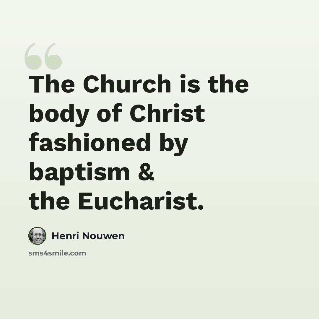 “The Church is the body of Christ fashioned by baptism & the Eucharist.” quote by Henri Nouwen