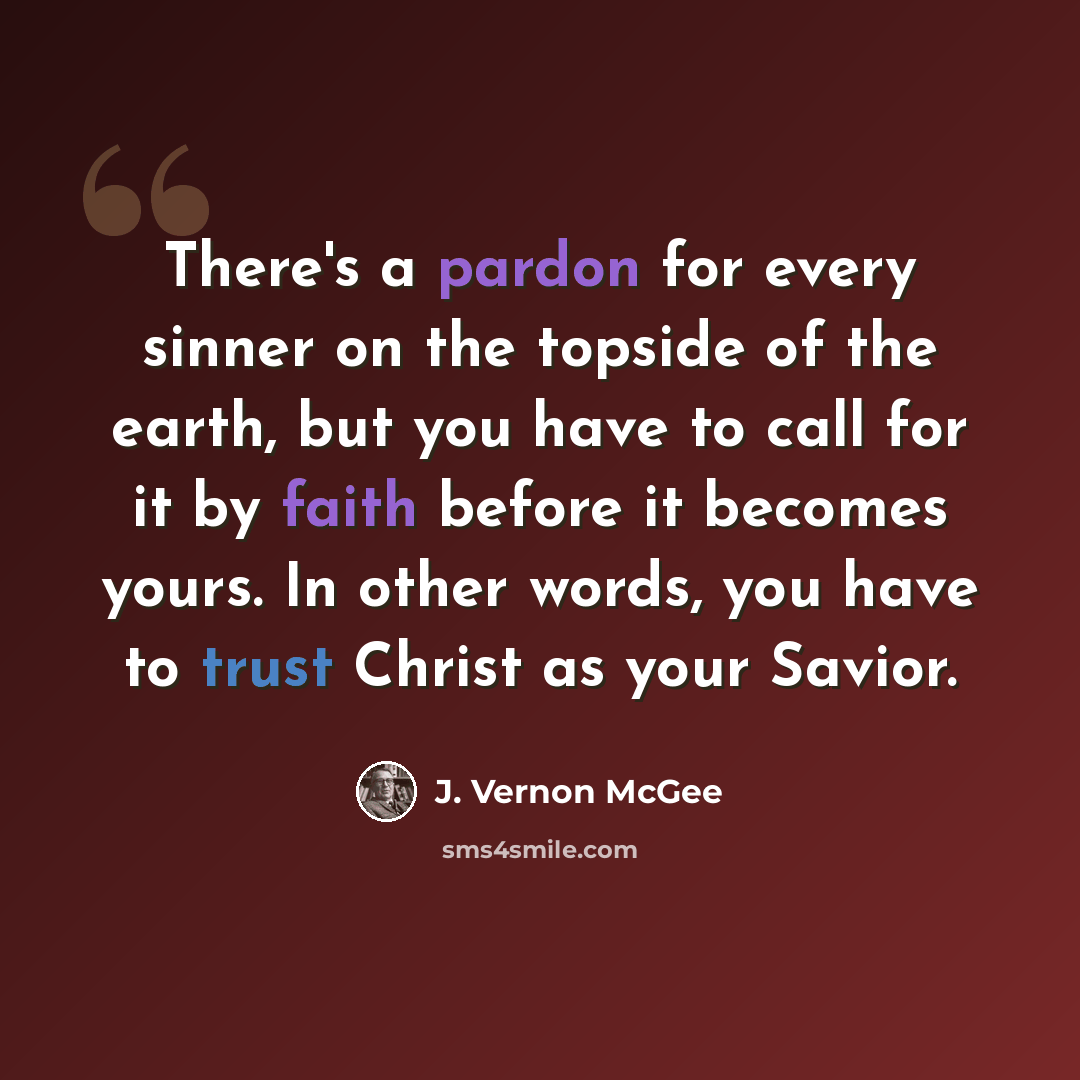 “There's a pardon for every sinner on the topside of the earth, but you have to call for it by faith before it becomes yours. In other words, you have to trust Christ as your Savior.” quote by J. Vernon McGee