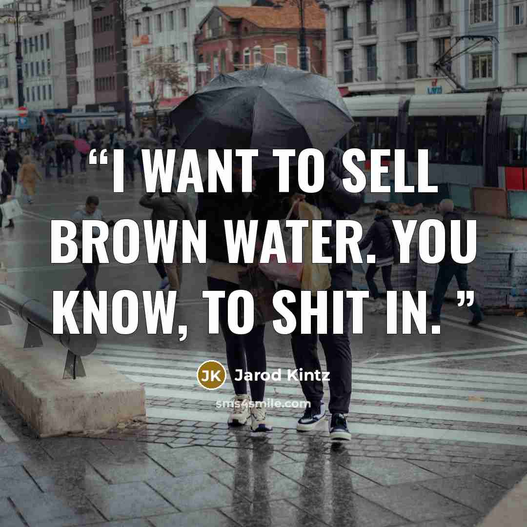 “I want to sell brown water. You know, to shit in.” quote by Jarod Kintz