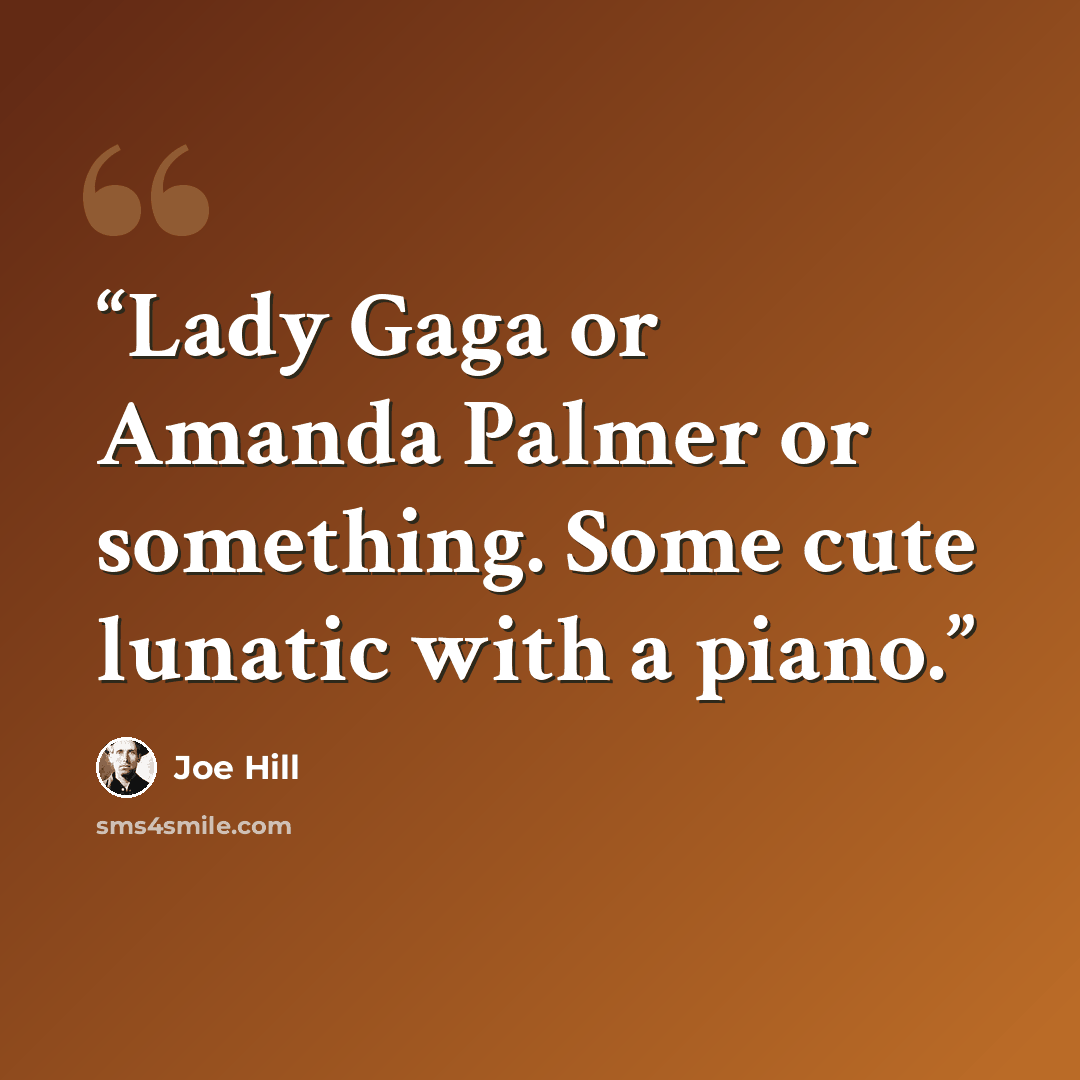 “Lady Gaga or Amanda Palmer or something. Some cute lunatic with a piano.” quote by Joe Hill
