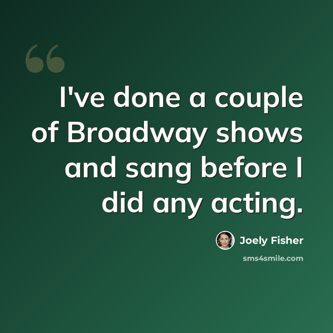 “I've done a couple of Broadway shows and sang before I did any acting.” quote by Joely Fisher