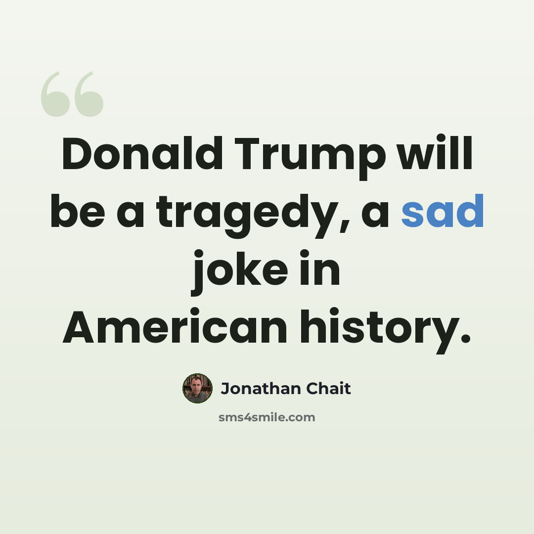 “Donald Trump will be a tragedy, a sad joke in American history.” quote by Jonathan Chait