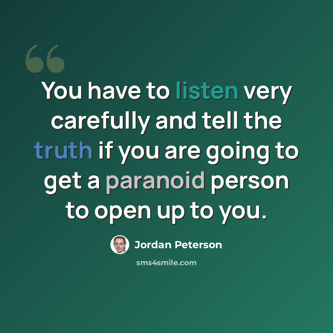 “You have to listen very carefully and tell the truth if you are going to get a paranoid person to open up to you.” quote by Jordan Peterson
