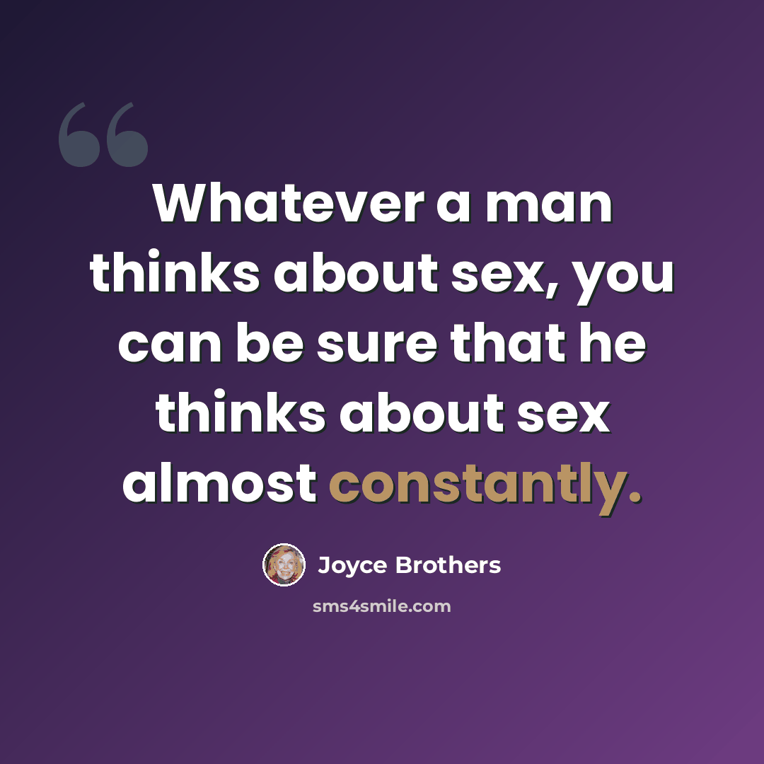 “Whatever a man thinks about sex, you can be sure that he thinks about sex almost constantly.” quote by Joyce Brothers