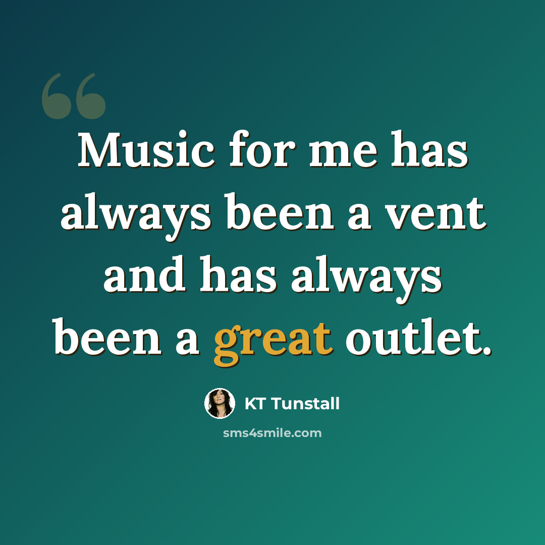 “Music for me has always been a vent and has always been a great outlet.” quote by KT Tunstall
