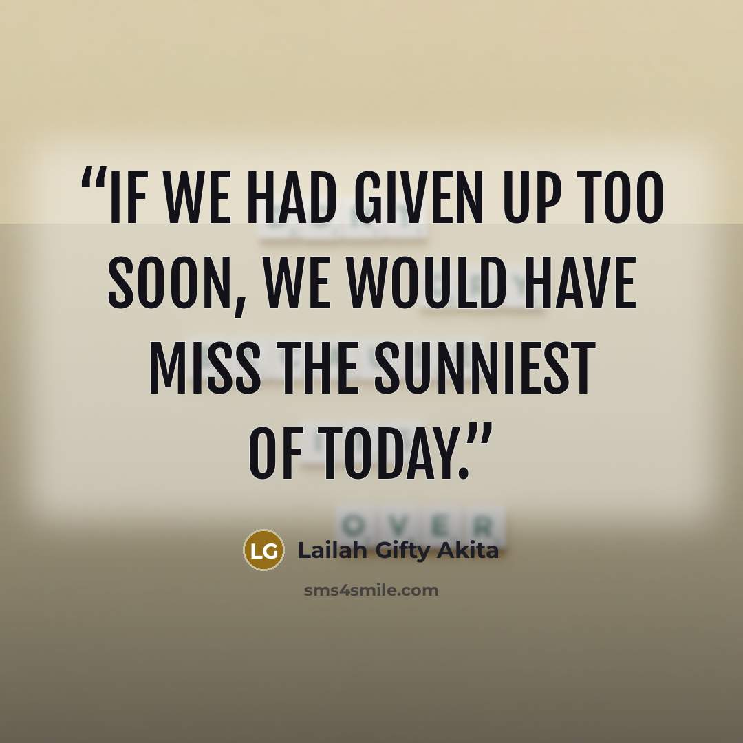 “If we had given up too soon, we would have miss the sunniest of today.” quote by Lailah Gifty Akita