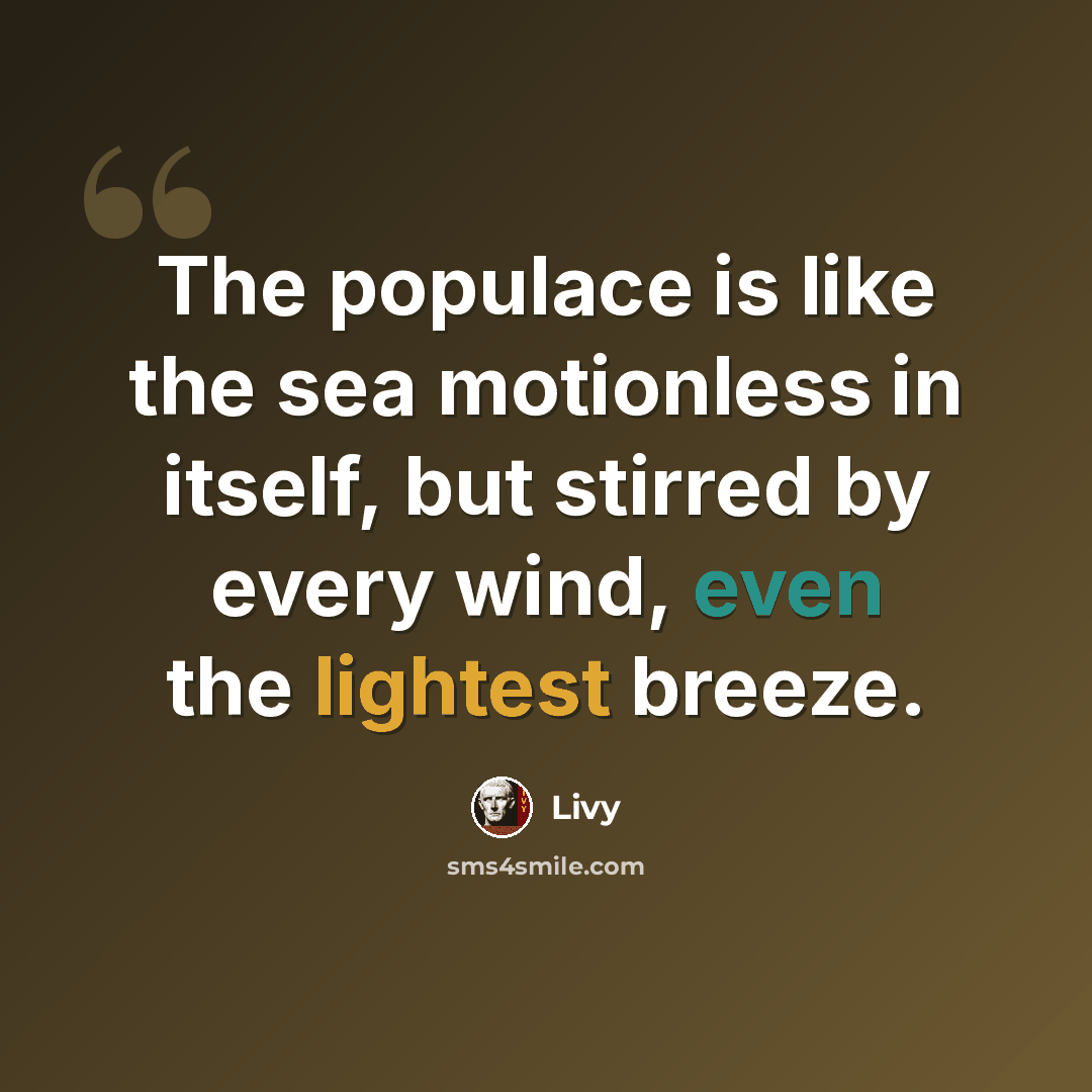 “The populace is like the sea motionless in itself, but stirred by every wind, even the lightest breeze.” quote by Livy