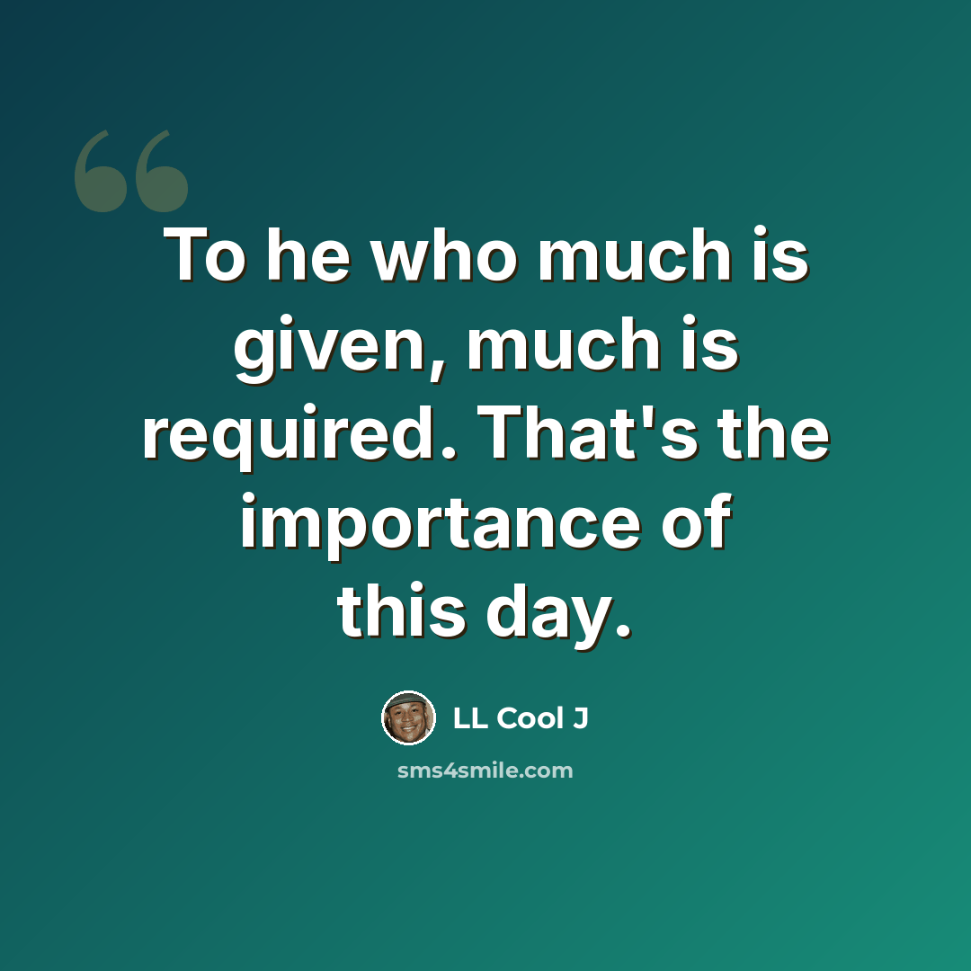 “To he who much is given, much is required. That's the importance of this day.” quote by LL Cool J