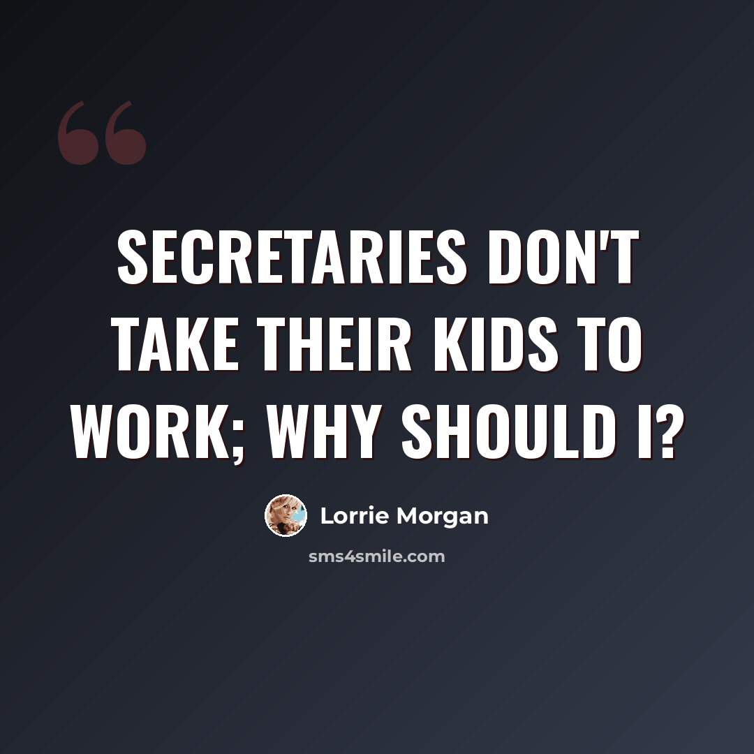 “Secretaries don't take their kids to work; why should I?” quote by Lorrie Morgan