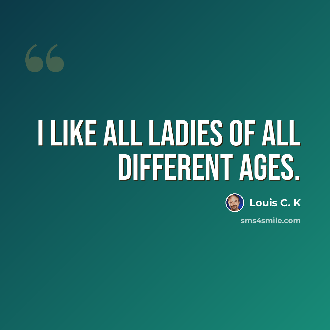 “I like all ladies of all different ages.” quote by Louis C. K