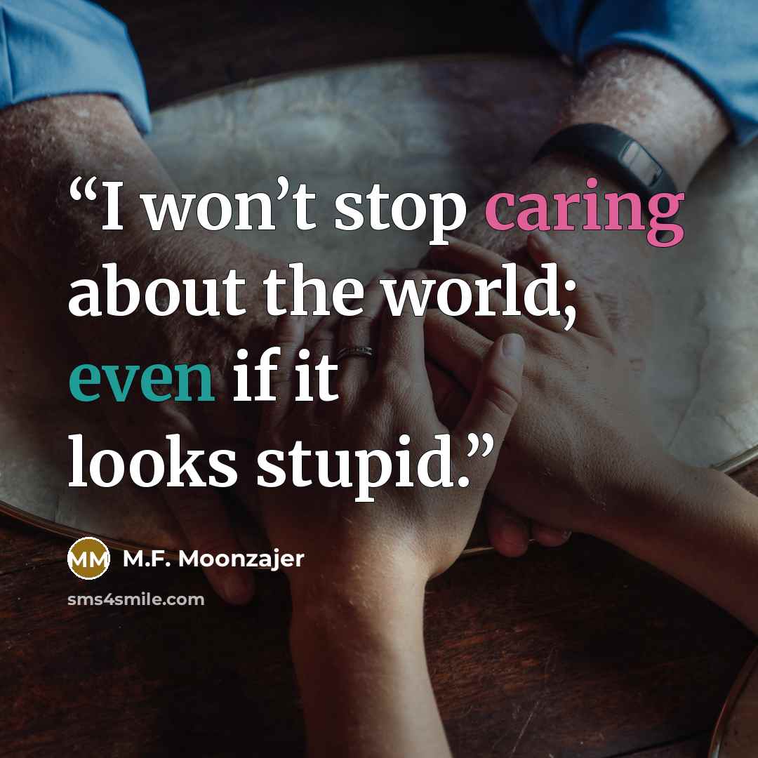“I won’t stop caring about the world; even if it looks stupid.” quote by M.F. Moonzajer