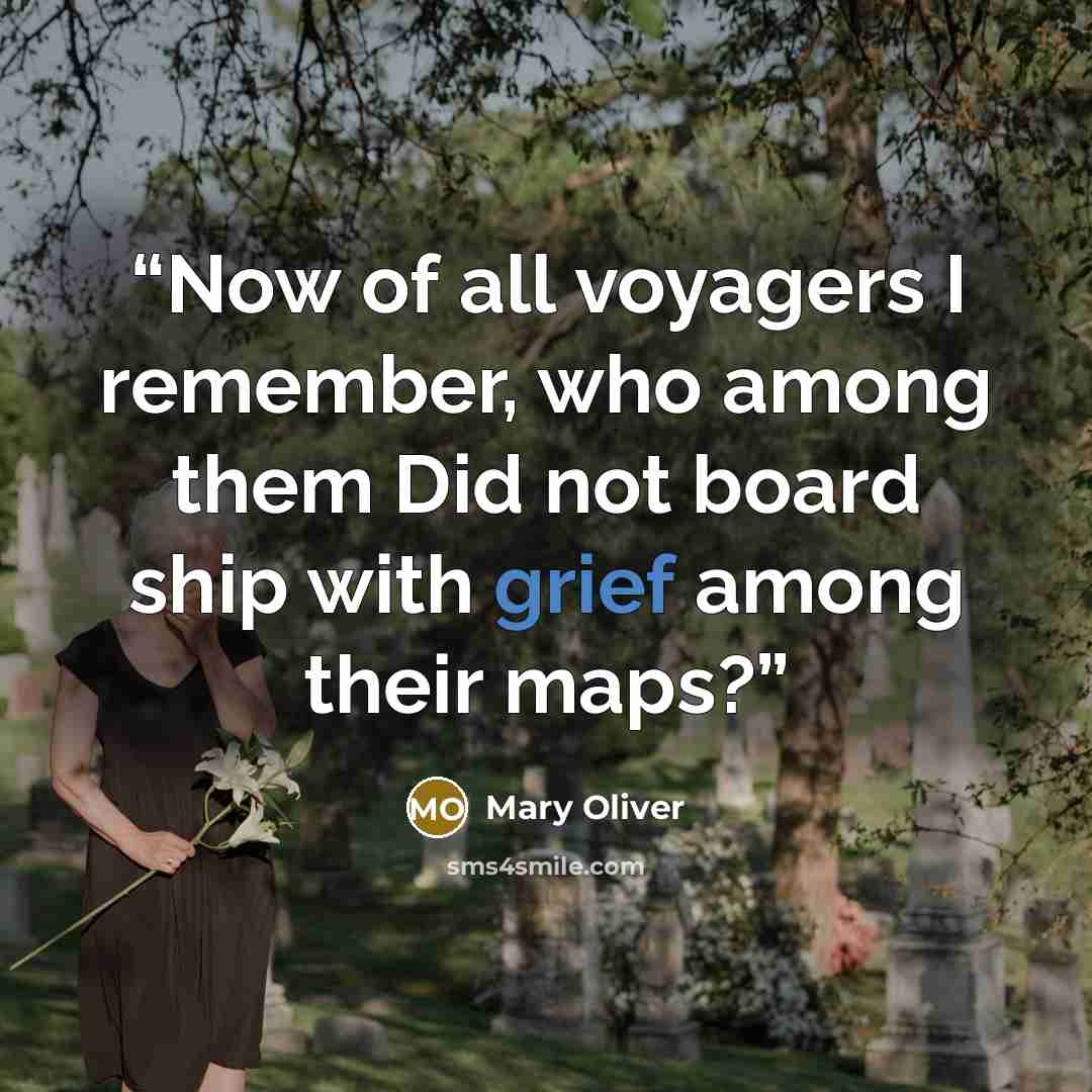 “Now of all voyagers I remember, who among them Did not board ship with grief among their maps?” quote by Mary Oliver
