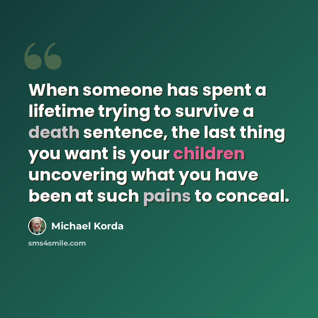 “When someone has spent a lifetime trying to survive a death sentence, the last thing you want is your children uncovering what you have been at such pains to conceal.” quote by Michael Korda