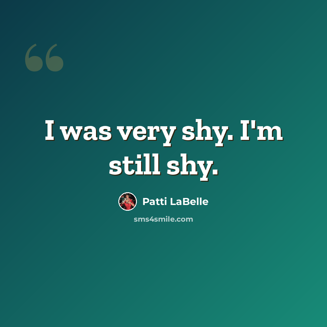“I was very shy. I'm still shy.” quote by Patti LaBelle