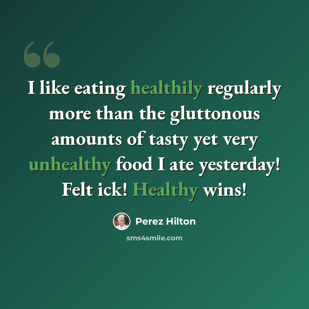 “I like eating healthily regularly more than the gluttonous amounts of tasty yet very unhealthy food I ate yesterday! Felt ick! Healthy wins!” quote by Perez Hilton