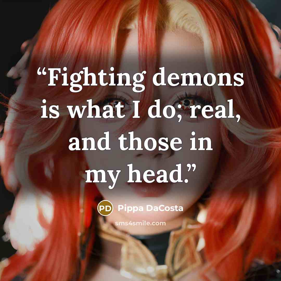“Fighting demons is what I do; real, and those in my head.” quote by Pippa DaCosta