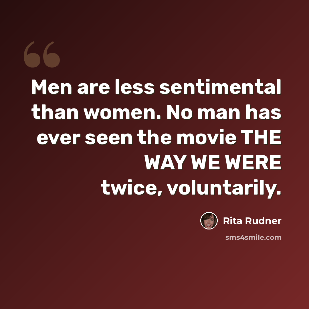 “Men are less sentimental than women. No man has ever seen the movie THE WAY WE WERE twice, voluntarily.” quote by Rita Rudner