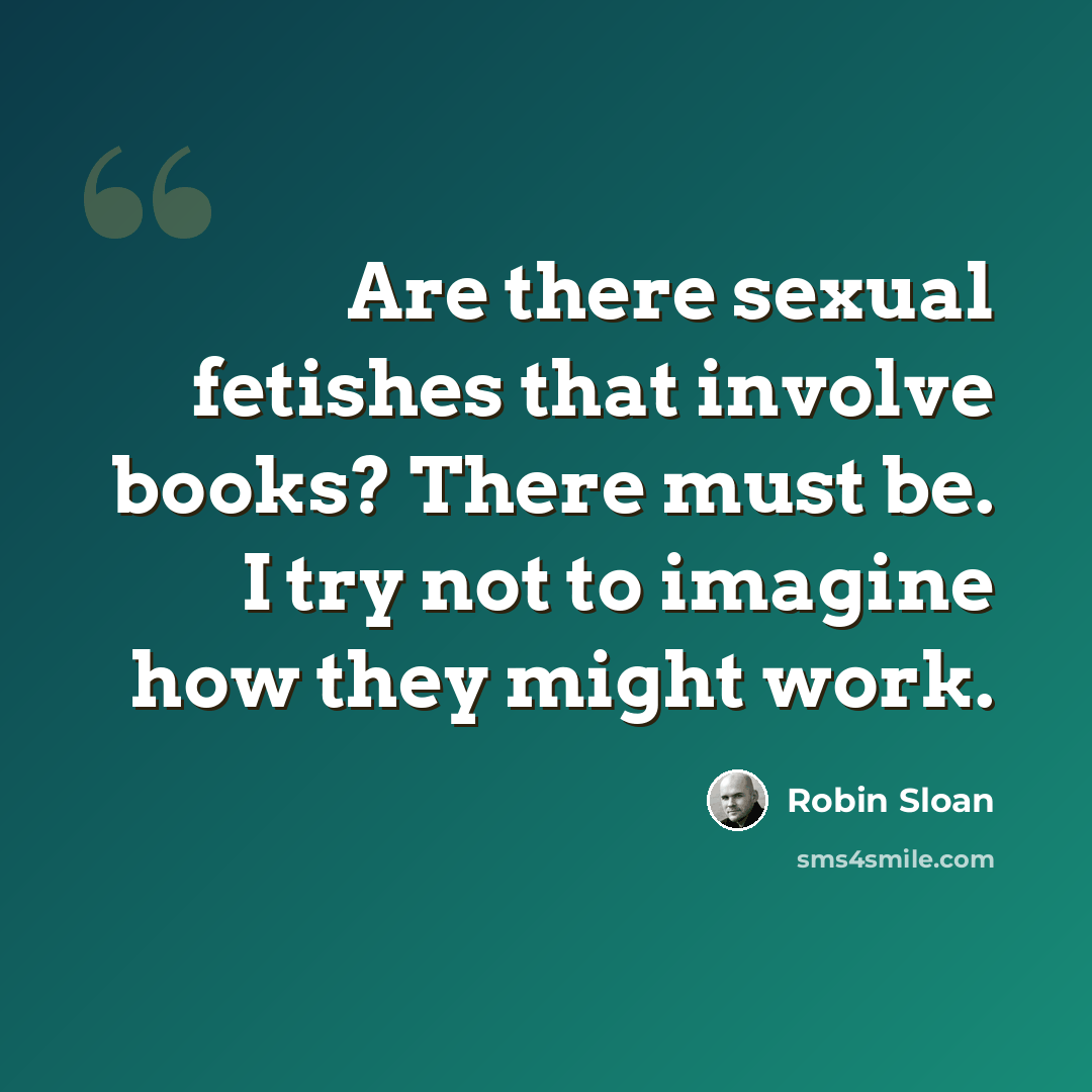 “Are there sexual fetishes that involve books? There must be. I try not to imagine how they might work.” quote by Robin Sloan