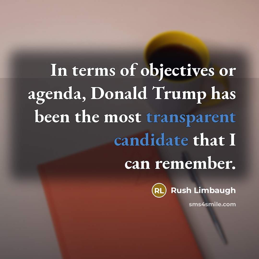 “In terms of objectives or agenda, Donald Trump has been the most transparent candidate that I can remember.” quote by Rush Limbaugh