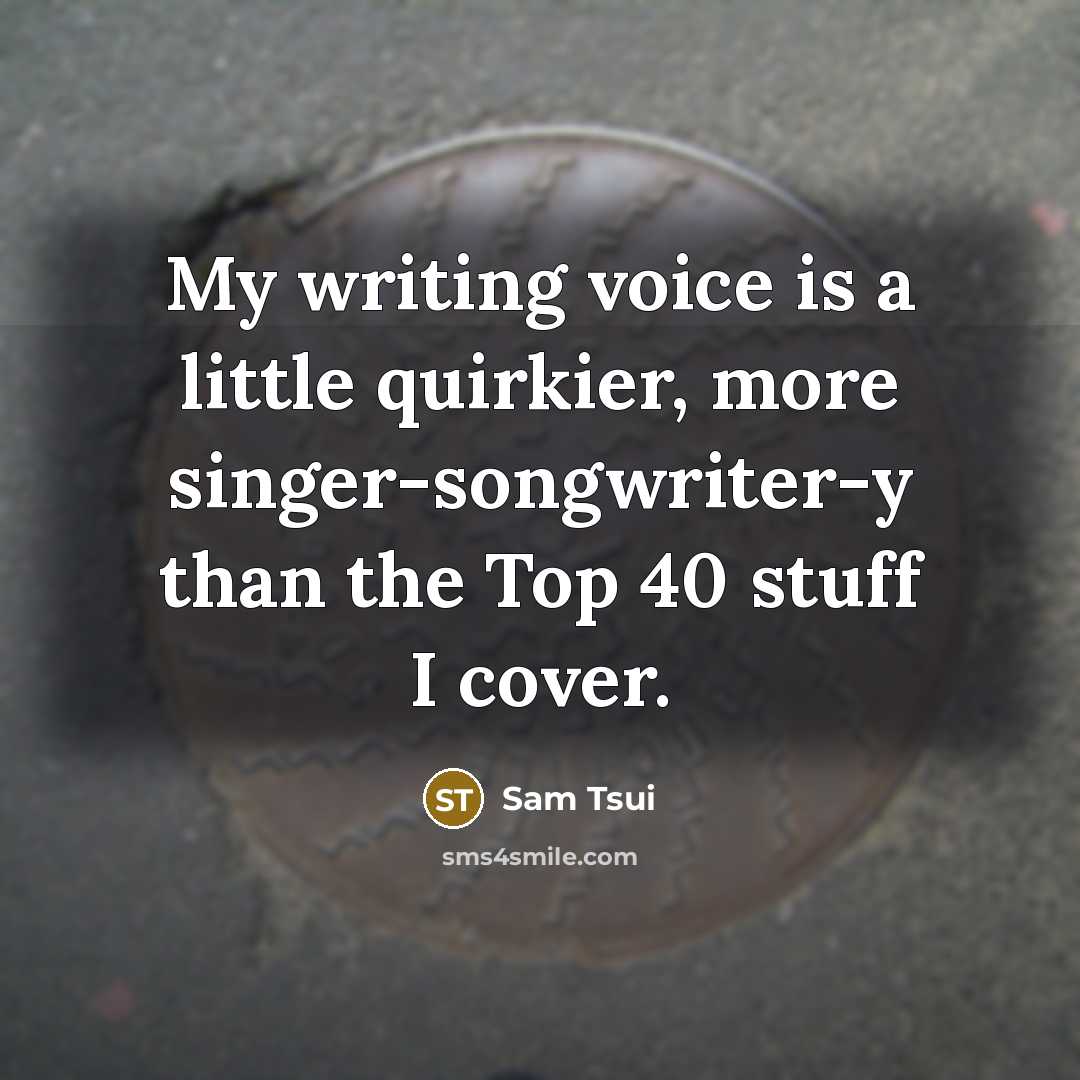 “My writing voice is a little quirkier, more singer-songwriter-y than the Top 40 stuff I cover.” quote by Sam Tsui