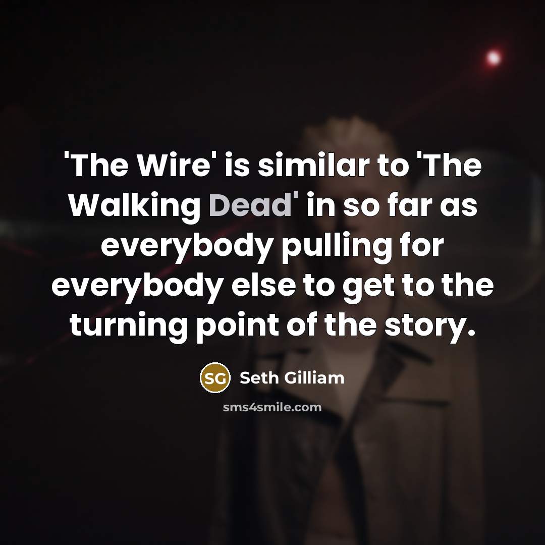 “'The Wire' is similar to 'The Walking Dead' in so far as everybody pulling for everybody else to get to the turning point of the story.” quote by Seth Gilliam