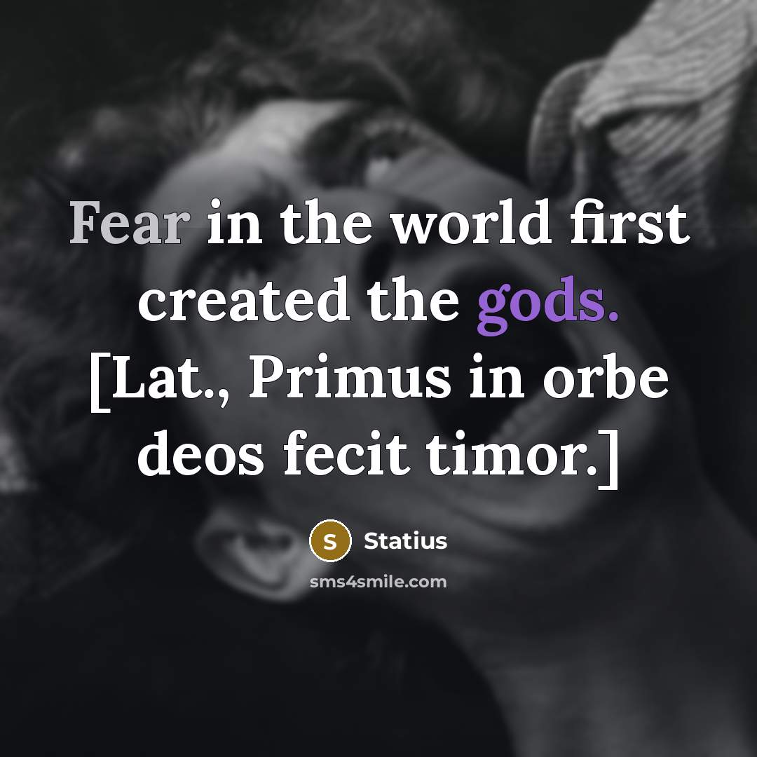 “Fear in the world first created the gods. [Lat., Primus in orbe deos fecit timor.]” quote by Statius