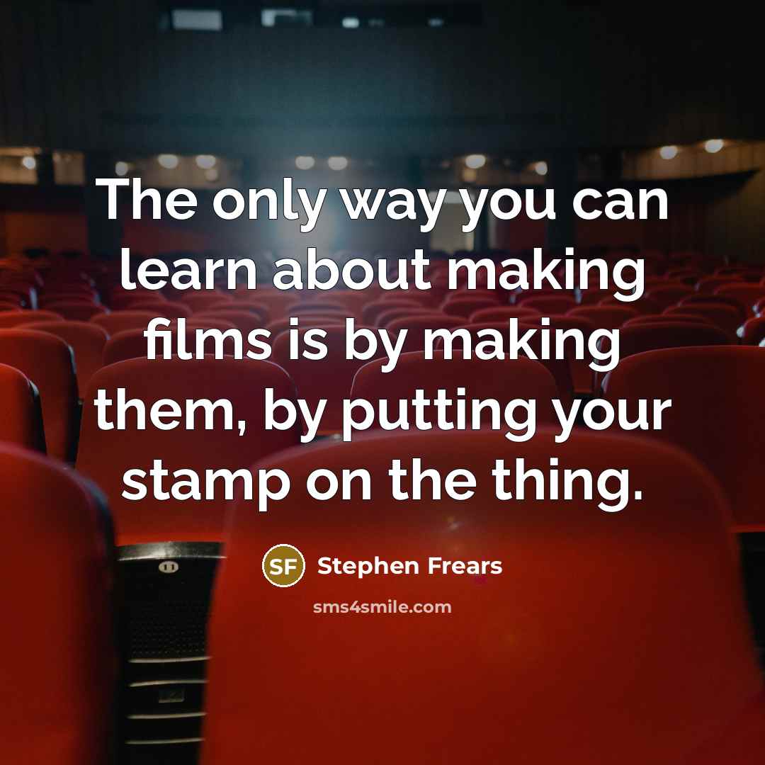 “The only way you can learn about making films is by making them, by putting your stamp on the thing.” quote by Stephen Frears