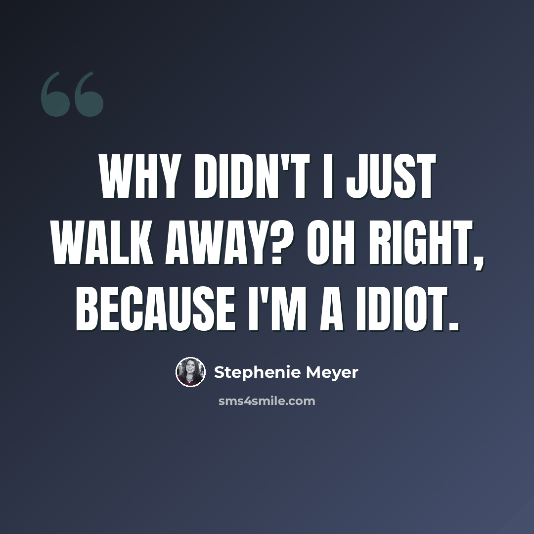 “Why didn't I just walk away? Oh right, because I'm a idiot.” quote by Stephenie Meyer
