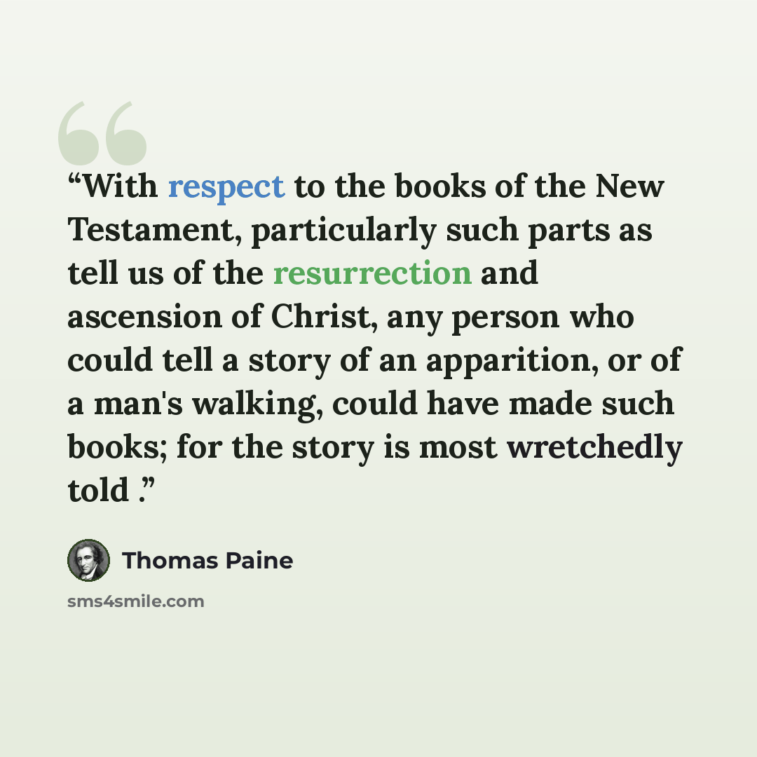 “With respect to the books of the New Testament, particularly such parts as tell us of the resurrection and ascension of Christ, any person who could tell a story of an apparition, or of a man's walking, could have made such books; for the story is most wretchedly told .” quote by Thomas Paine