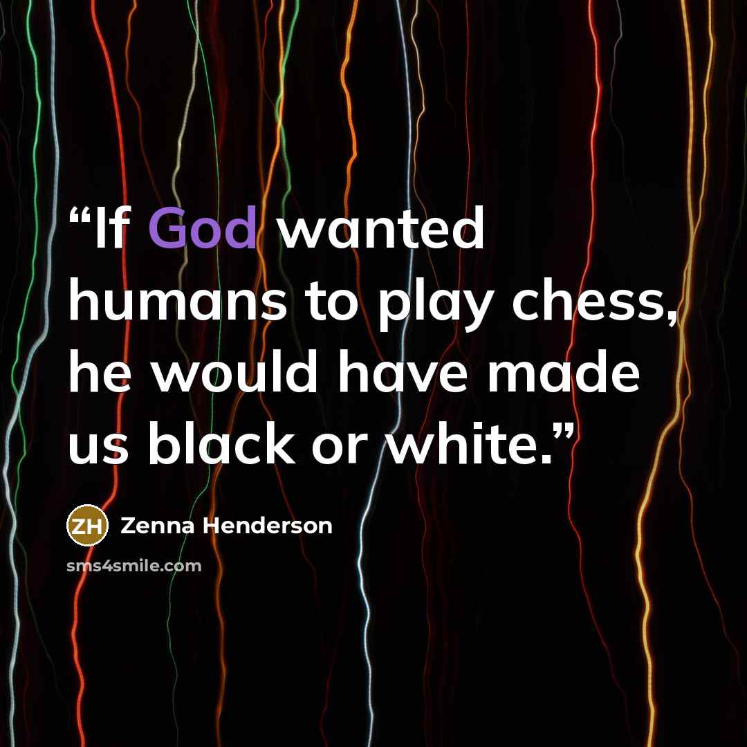 “If God wanted humans to play chess, he would have made us black or white.” quote by Zenna Henderson