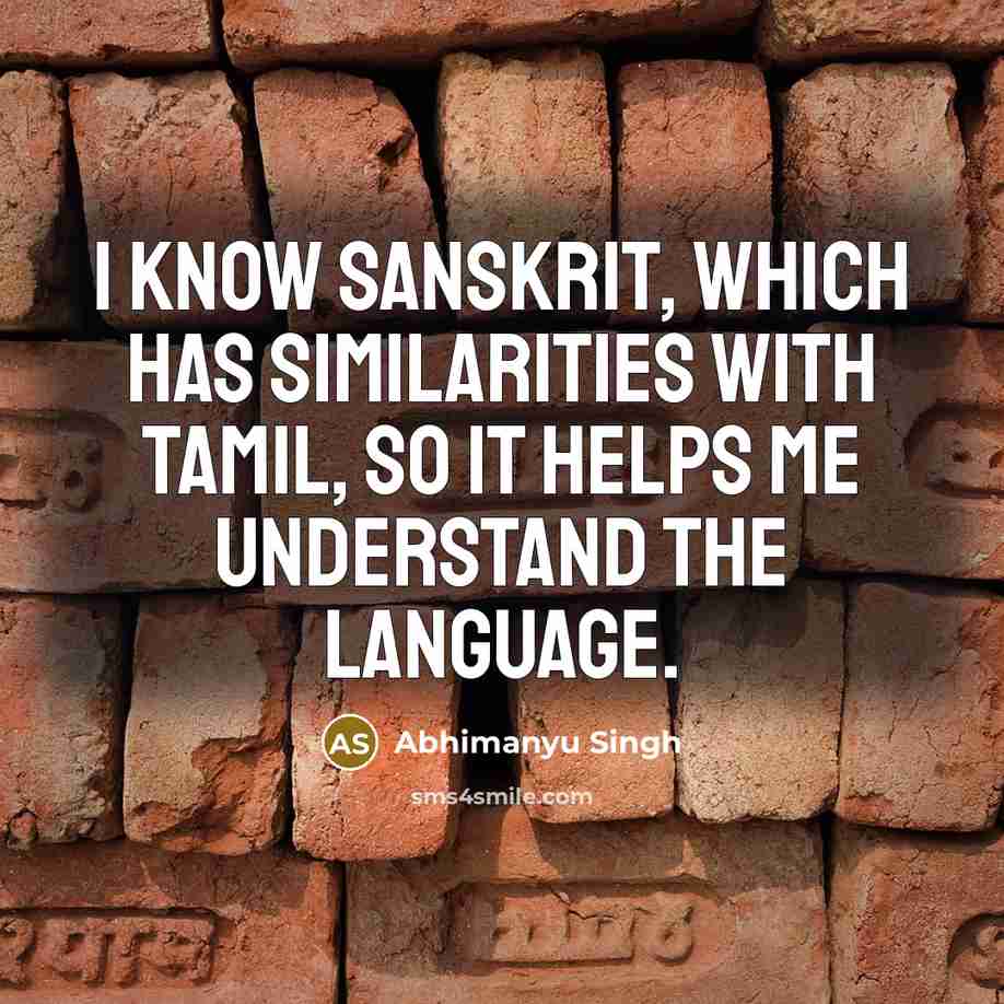 “I know Sanskrit, which has similarities with Tamil, so it helps me understand the language.” quote by Abhimanyu Singh