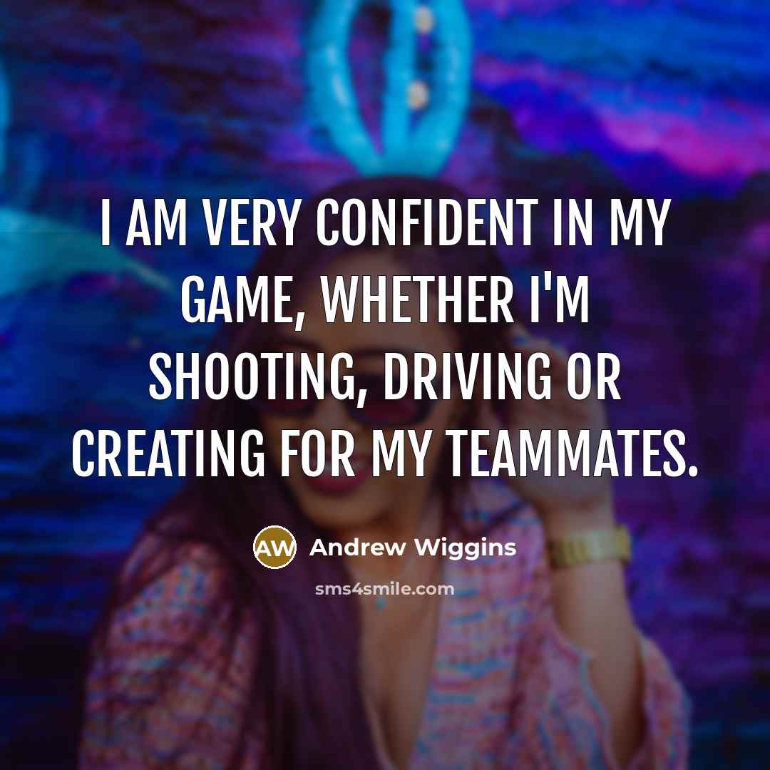 “I am very confident in my game, whether I'm shooting, driving or creating for my teammates.” quote by Andrew Wiggins