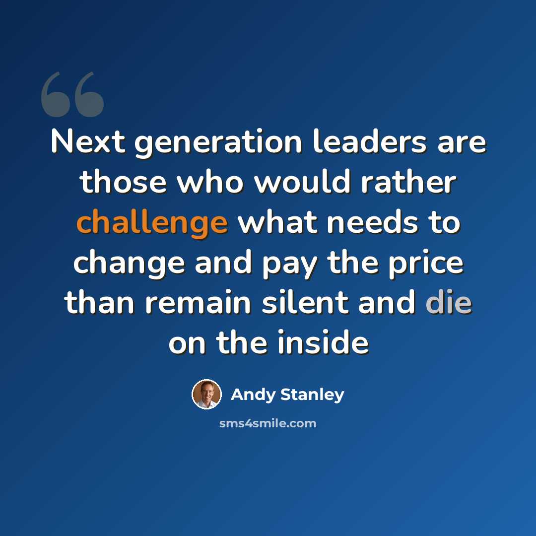 “Next generation leaders are those who would rather challenge what needs to change and pay the price than remain silent and die on the inside” quote by Andy Stanley