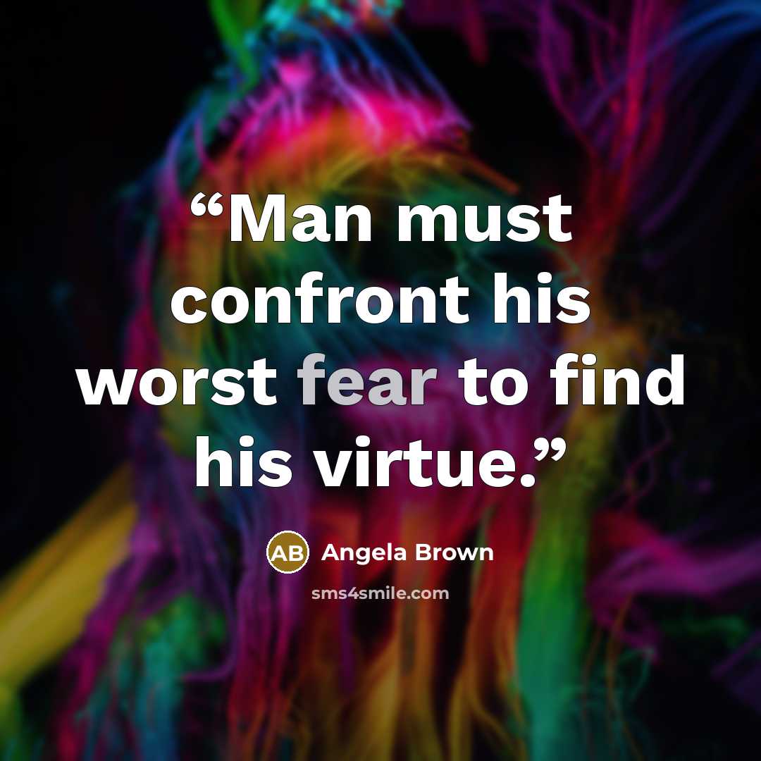 “Man must confront his worst fear to find his virtue.” quote by Angela Brown