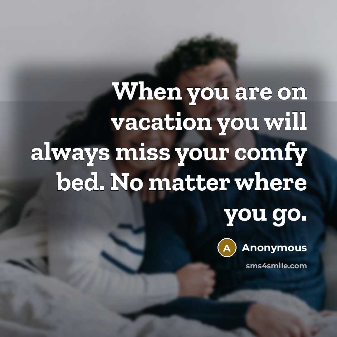 “When you are on vacation you will always miss your comfy bed. No matter where you go.” quote by Anonymous