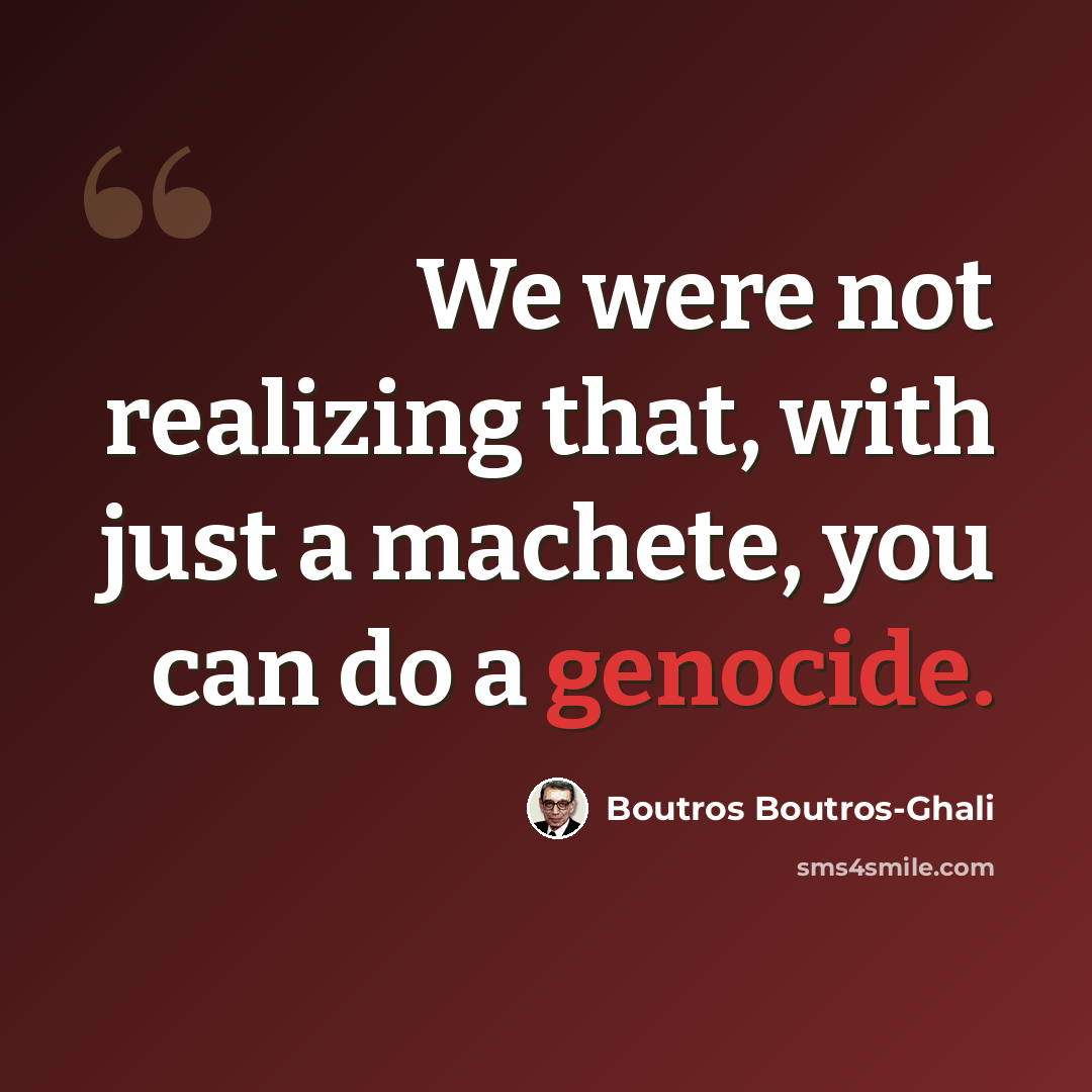 “We were not realizing that, with just a machete, you can do a genocide.” quote by Boutros Boutros-Ghali
