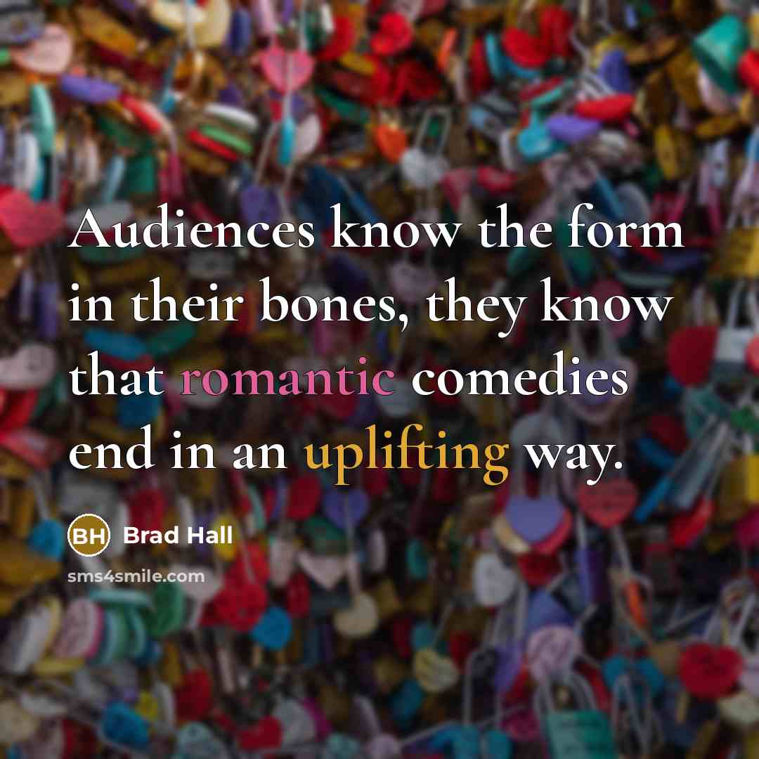 “Audiences know the form in their bones, they know that romantic comedies end in an uplifting way.” quote by Brad Hall