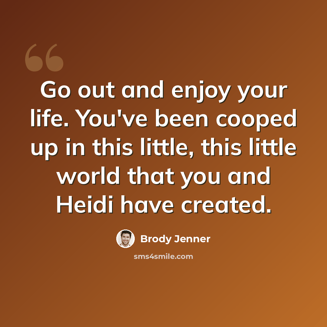 “Go out and enjoy your life. You've been cooped up in this little, this little world that you and Heidi have created.” quote by Brody Jenner