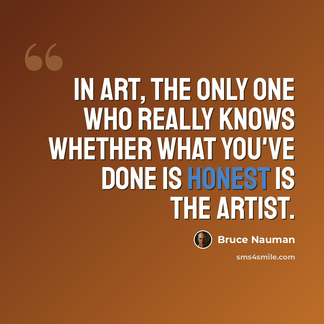 “In art, the only one who really knows whether what you've done is honest is the artist.” quote by Bruce Nauman