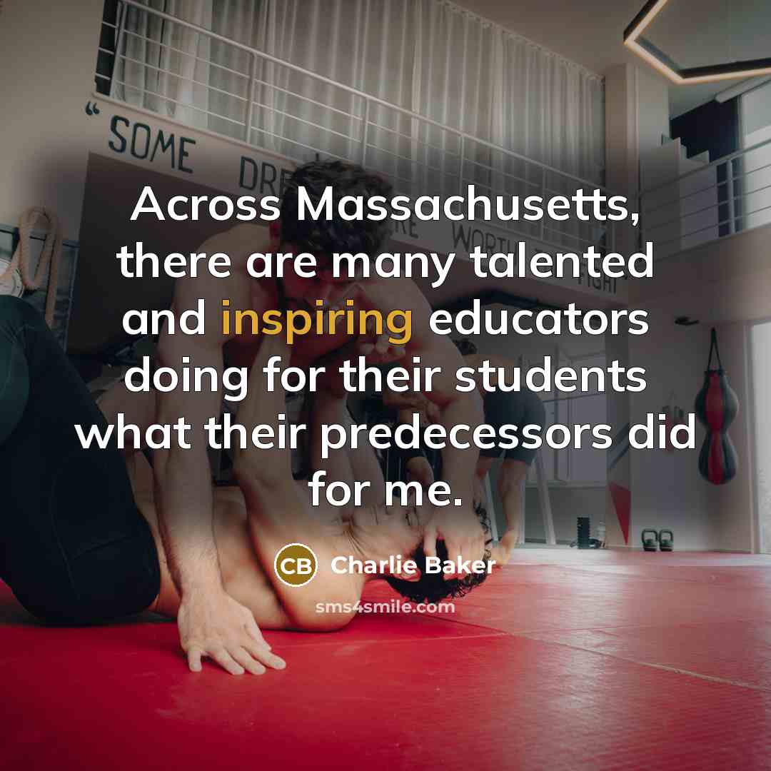 “Across Massachusetts, there are many talented and inspiring educators doing for their students what their predecessors did for me.” quote by Charlie Baker
