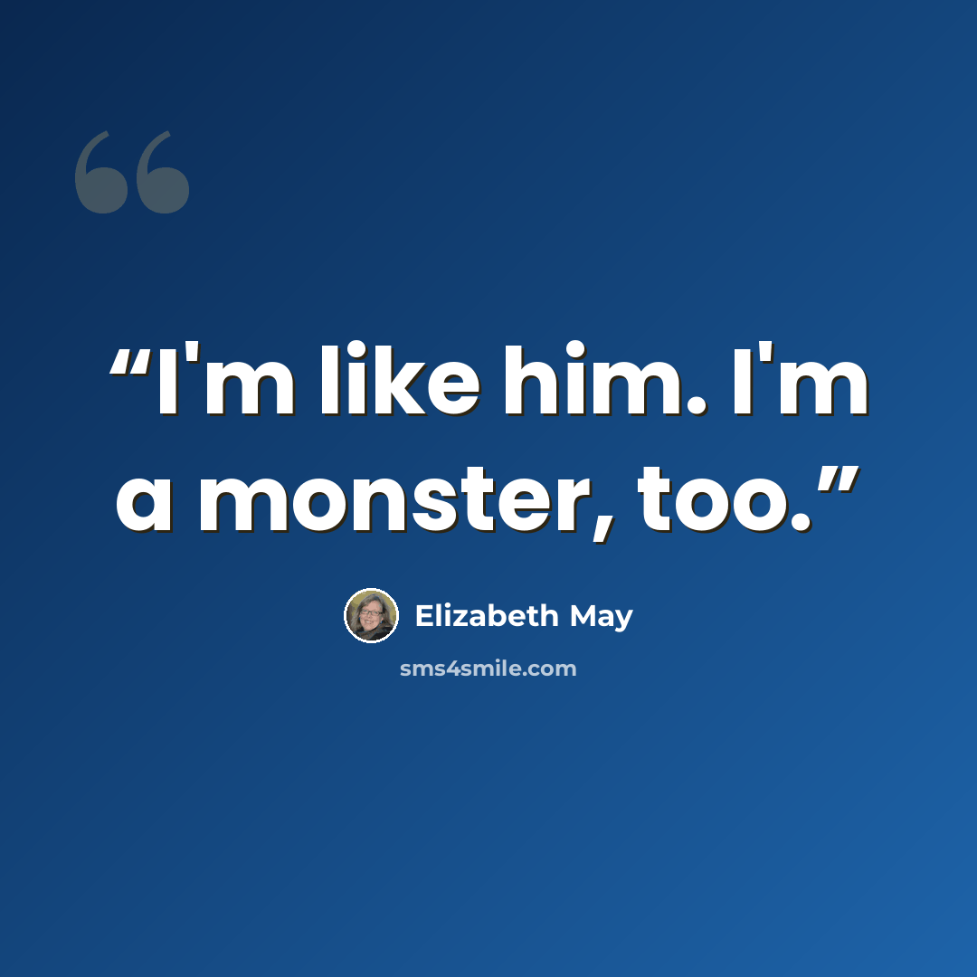 “I'm like him. I'm a monster, too.” quote by Elizabeth May